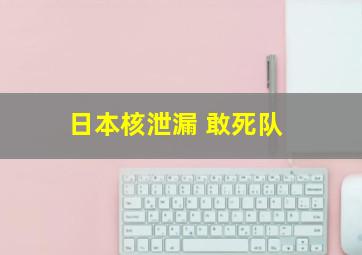 日本核泄漏 敢死队